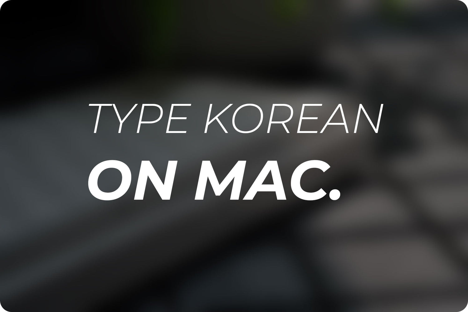 Hướng dẫn gõ bàn phím bằng Tiếng Hàn và các ngôn ngữ khác trên Macbook