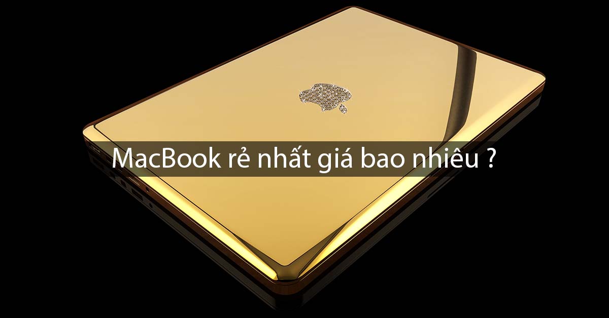 MacBook giá rẻ nhất bao nhiêu tiền ? Cập nhật đến T11/2018